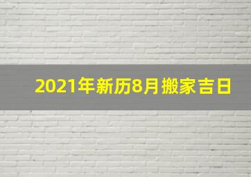 2021年新历8月搬家吉日