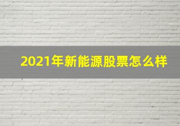 2021年新能源股票怎么样