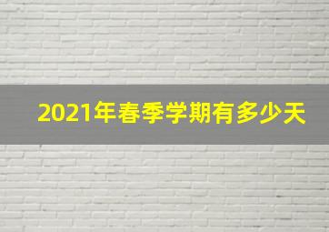 2021年春季学期有多少天