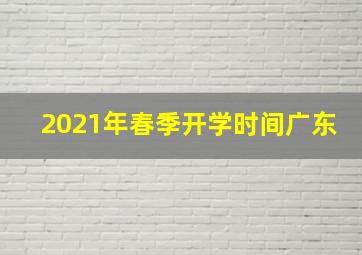 2021年春季开学时间广东