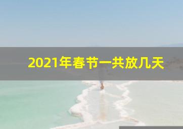 2021年春节一共放几天