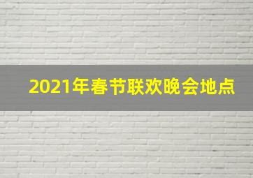 2021年春节联欢晚会地点