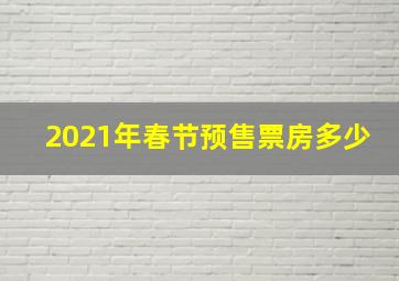 2021年春节预售票房多少