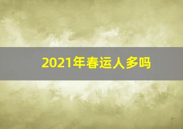 2021年春运人多吗