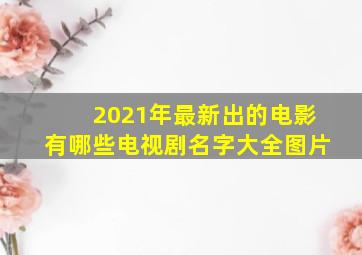 2021年最新出的电影有哪些电视剧名字大全图片