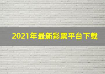 2021年最新彩票平台下载