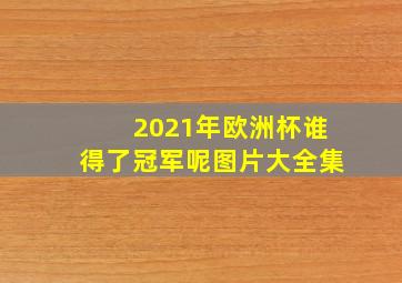 2021年欧洲杯谁得了冠军呢图片大全集