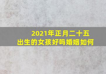 2021年正月二十五出生的女孩好吗婚姻如何