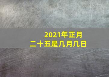 2021年正月二十五是几月几日