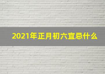 2021年正月初六宜忌什么