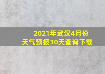 2021年武汉4月份天气预报30天查询下载