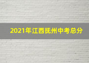 2021年江西抚州中考总分