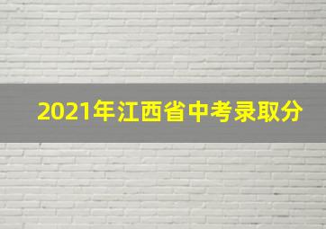 2021年江西省中考录取分