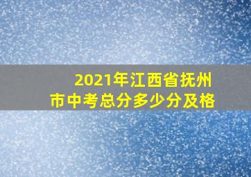 2021年江西省抚州市中考总分多少分及格