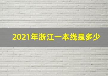 2021年浙江一本线是多少