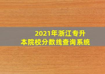 2021年浙江专升本院校分数线查询系统