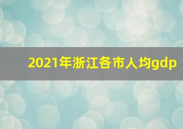 2021年浙江各市人均gdp