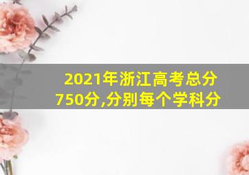 2021年浙江高考总分750分,分别每个学科分