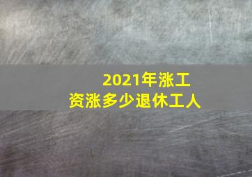 2021年涨工资涨多少退休工人