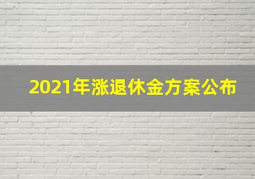 2021年涨退休金方案公布