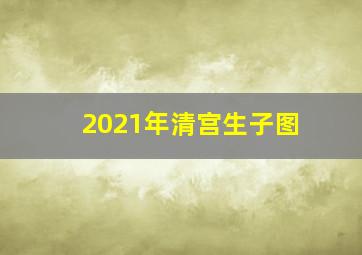 2021年清宫生子图