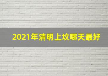 2021年清明上坟哪天最好