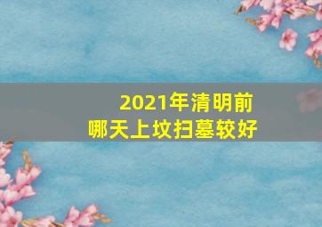 2021年清明前哪天上坟扫墓较好