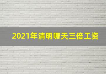 2021年清明哪天三倍工资