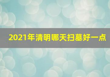 2021年清明哪天扫墓好一点