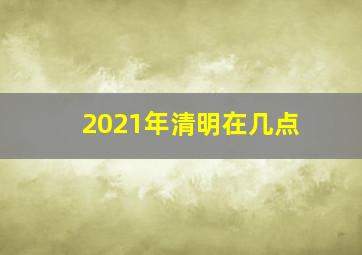 2021年清明在几点