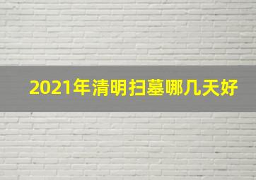 2021年清明扫墓哪几天好