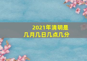 2021年清明是几月几日几点几分