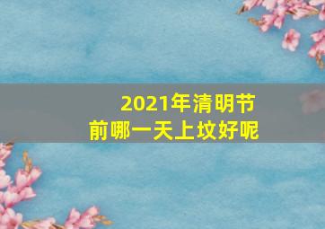 2021年清明节前哪一天上坟好呢