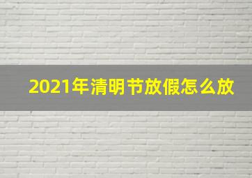 2021年清明节放假怎么放