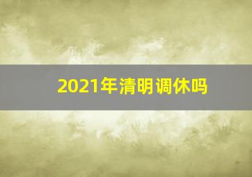 2021年清明调休吗