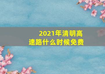 2021年清明高速路什么时候免费