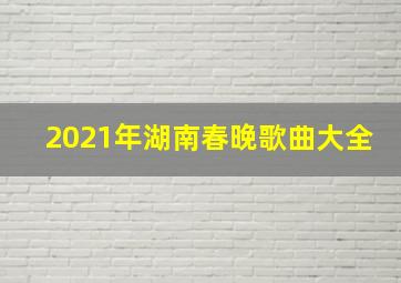 2021年湖南春晚歌曲大全