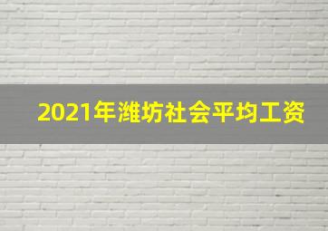 2021年潍坊社会平均工资