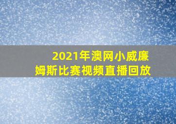 2021年澳网小威廉姆斯比赛视频直播回放