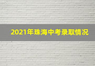 2021年珠海中考录取情况