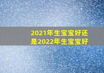 2021年生宝宝好还是2022年生宝宝好