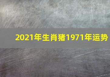 2021年生肖猪1971年运势