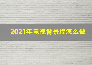 2021年电视背景墙怎么做