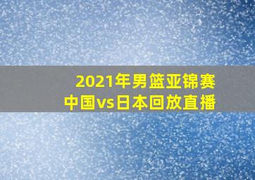 2021年男篮亚锦赛中国vs日本回放直播