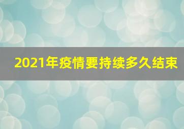 2021年疫情要持续多久结束