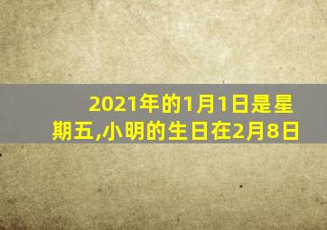 2021年的1月1日是星期五,小明的生日在2月8日