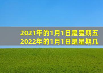 2021年的1月1日是星期五2022年的1月1日是星期几