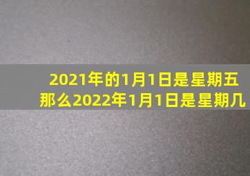 2021年的1月1日是星期五那么2022年1月1日是星期几