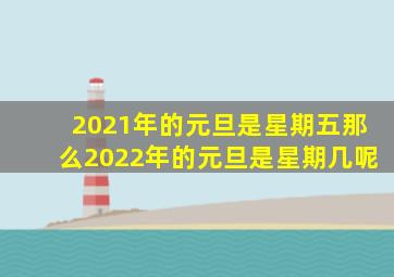 2021年的元旦是星期五那么2022年的元旦是星期几呢