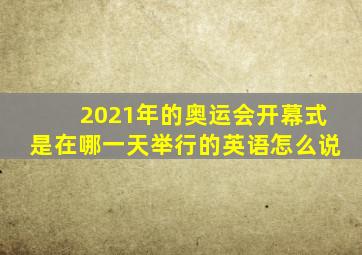 2021年的奥运会开幕式是在哪一天举行的英语怎么说